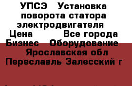 УПСЭ-1 Установка поворота статора электродвигателя › Цена ­ 111 - Все города Бизнес » Оборудование   . Ярославская обл.,Переславль-Залесский г.